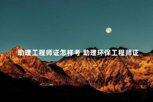 助理工程师证怎样考 助理环保工程师证怎么考